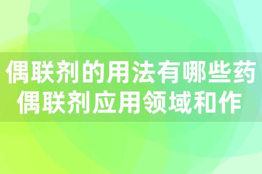 偶联剂的用法有哪些药 偶联剂应用领域和作用 上篇