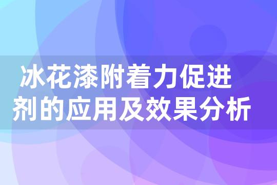 冰花漆附着力促进剂的应用及效果分析