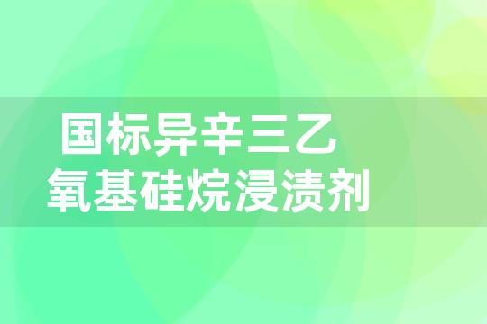 国标异辛三乙氧基硅烷浸渍剂