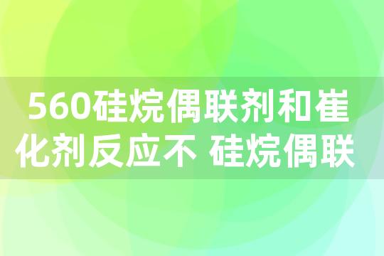 560硅烷偶联剂和崔化剂反应不 硅烷偶联剂催化剂