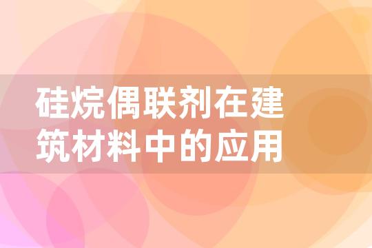 硅烷偶联剂在建筑材料中的应用