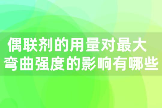 偶联剂的用量对最大弯曲强度的影响有哪些