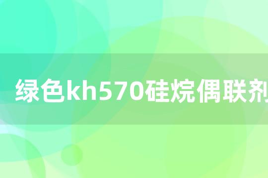 绿色kh570硅烷偶联剂