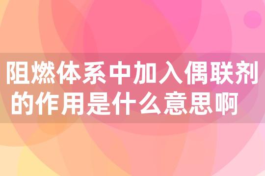 阻燃体系中加入偶联剂的作用是什么意思啊 偶联剂应用