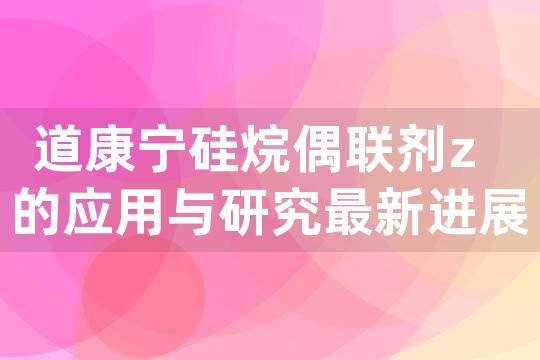 道康宁硅烷偶联剂z的应用与研究最新进展