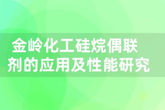 金岭化工硅烷偶联剂的应用及性能研究