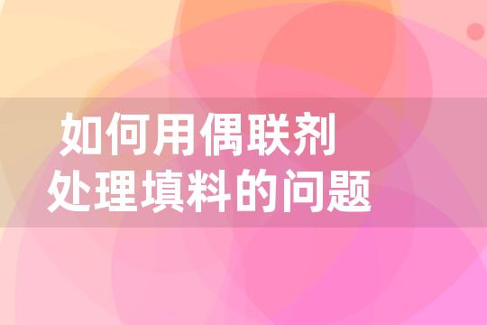 如何用偶联剂处理填料的问题