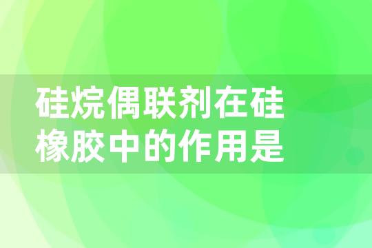 硅烷偶联剂在硅橡胶中的作用是