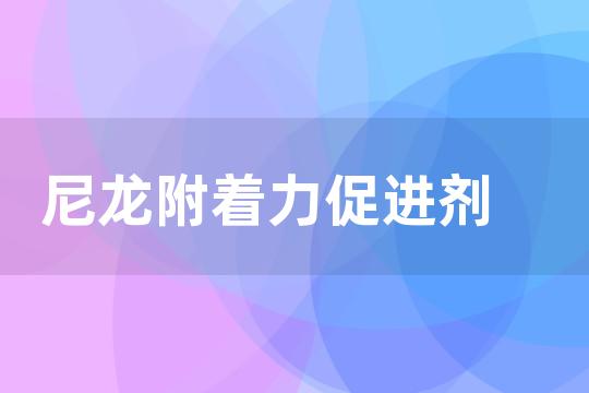 尼龙附着力促进剂