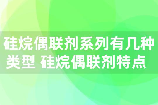 硅烷偶联剂系列有几种类型 硅烷偶联剂特点