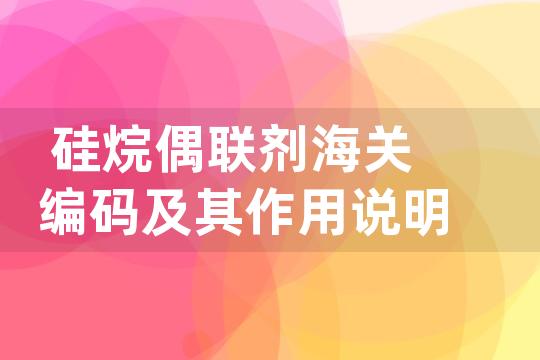 硅烷偶联剂海关编码及其作用说明