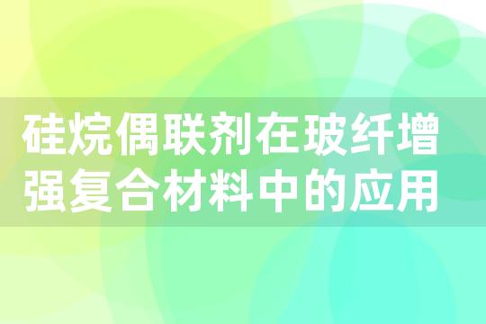 硅烷偶联剂在玻纤增强复合材料中的应用