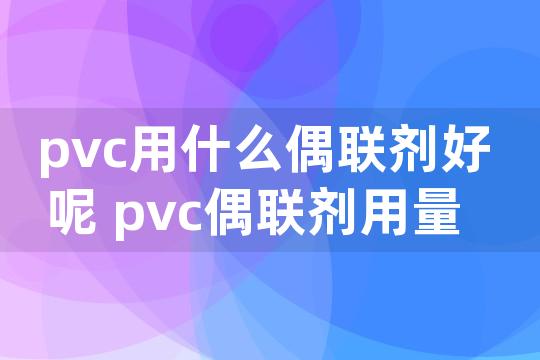 pvc用什么偶联剂好呢 pvc偶联剂用量