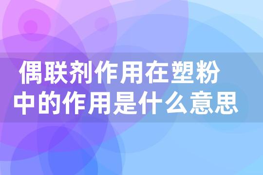 偶联剂作用在塑粉中的作用是什么意思