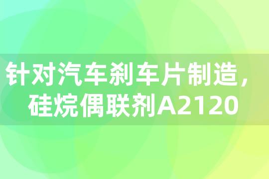 针对汽车刹车片制造，硅烷偶联剂A2120如何改善摩擦材料与金属背板的附着力？