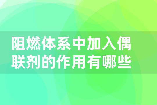 阻燃体系中加入偶联剂的作用有哪些