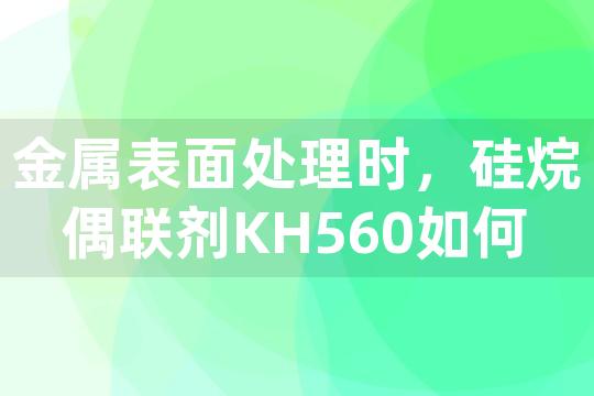 金属表面处理时，硅烷偶联剂KH560如何有效改善防腐涂层的耐久性？