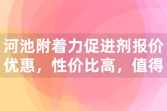 河池附着力促进剂报价优惠，性价比高，值得信赖