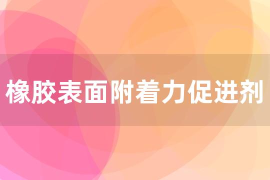 橡胶表面附着力促进剂