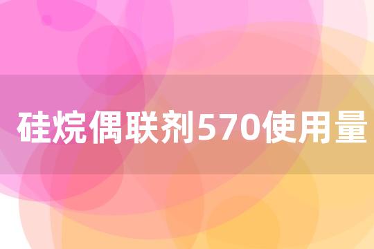 硅烷偶联剂570使用量