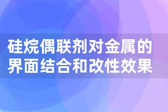 硅烷偶联剂对金属的界面结合和改性效果