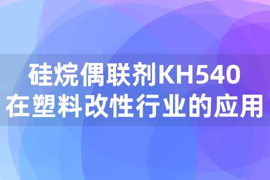 硅烷偶联剂KH540在塑料改性行业的应用方法和效果如何？