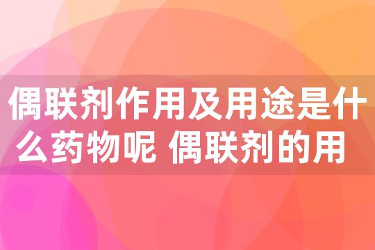 偶联剂作用及用途是什么药物呢 偶联剂的用法