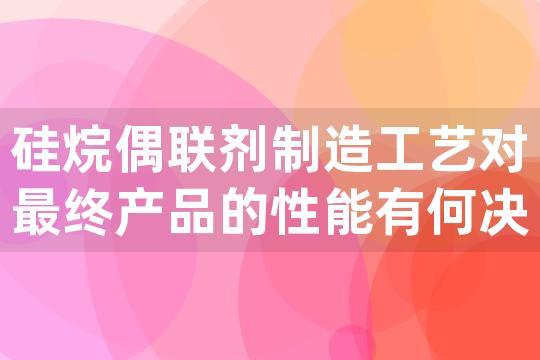 硅烷偶联剂制造工艺对最终产品的性能有何决定性影响，以硅烷偶联剂SI69为例进行说明