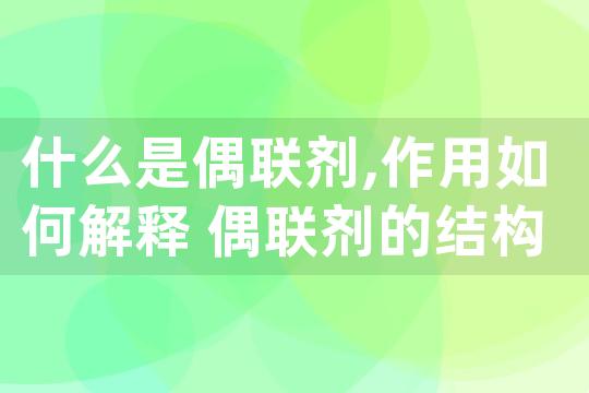 什么是偶联剂,作用如何解释 偶联剂的结构特点和使用方法