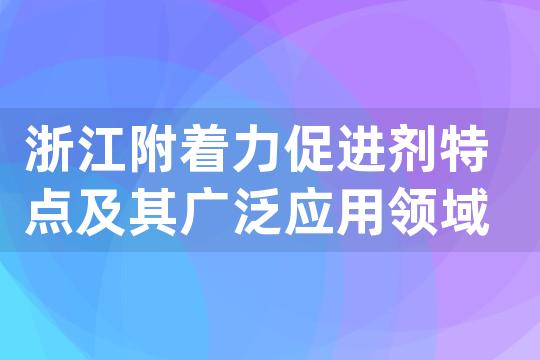 浙江附着力促进剂特点及其广泛应用领域