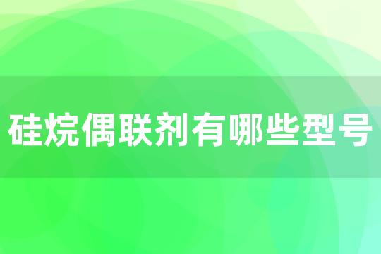 硅烷偶联剂有哪些型号