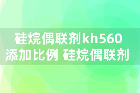 硅烷偶联剂kh560添加比例 硅烷偶联剂kh560使用方法