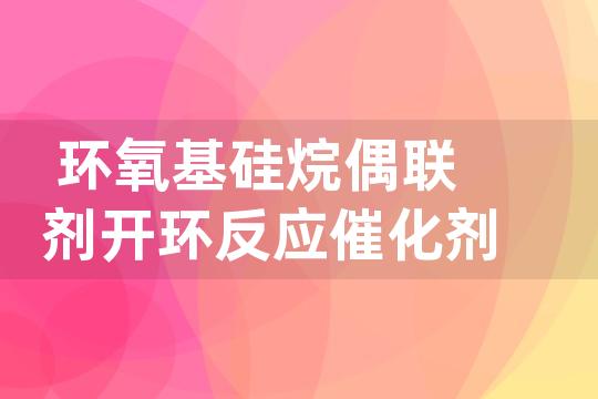 环氧基硅烷偶联剂开环反应催化剂