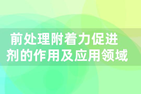 前处理附着力促进剂的作用及应用领域