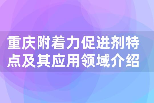 重庆附着力促进剂特点及其应用领域介绍