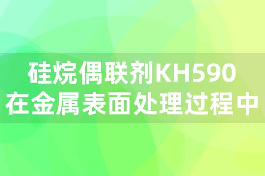 硅烷偶联剂KH590在金属表面处理过程中的作用机制及其对防腐性能的影响