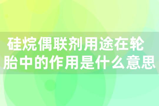 硅烷偶联剂用途在轮胎中的作用是什么意思