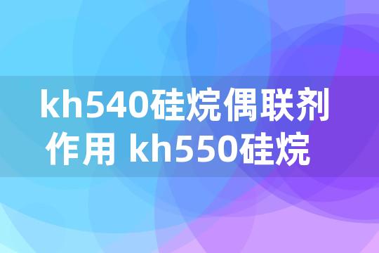 kh540硅烷偶联剂作用 kh550硅烷偶联剂