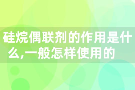 硅烷偶联剂的作用是什么,一般怎样使用的 硅烷偶联剂的缺点