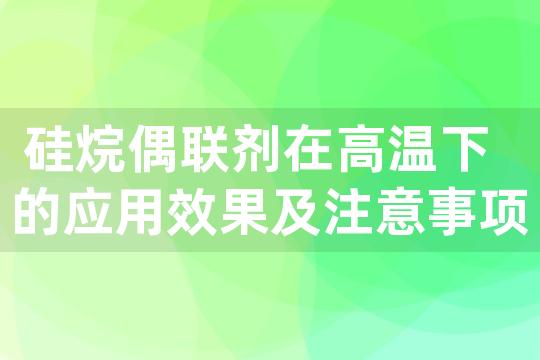 硅烷偶联剂在高温下的应用效果及注意事项