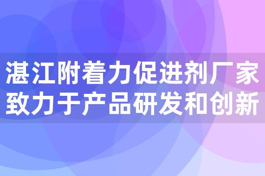 湛江附着力促进剂厂家致力于产品研发和创新