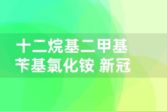 十二烷基二甲基苄基氯化铵 新冠