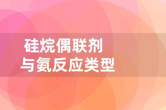 硅烷偶联剂与氨反应类型