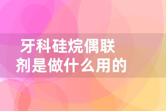 牙科硅烷偶联剂是做什么用的