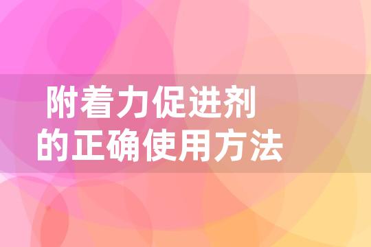 附着力促进剂的正确使用方法