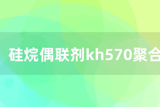 硅烷偶联剂kh570聚合