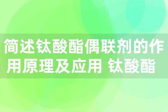 简述钛酸酯偶联剂的作用原理及应用 钛酸酯偶联剂的缺点