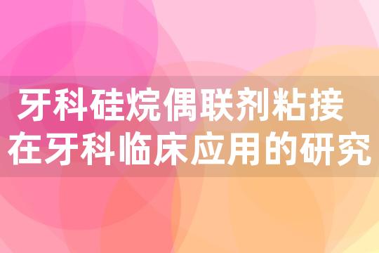 牙科硅烷偶联剂粘接在牙科临床应用的研究