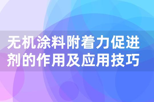 无机涂料附着力促进剂的作用及应用技巧