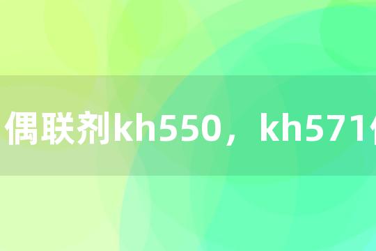 偶联剂kh550，kh571偶联剂